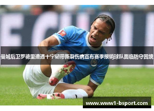 曼城后卫罗德里遭遇十字韧带撕裂伤病宣布赛季报销球队面临防守困境