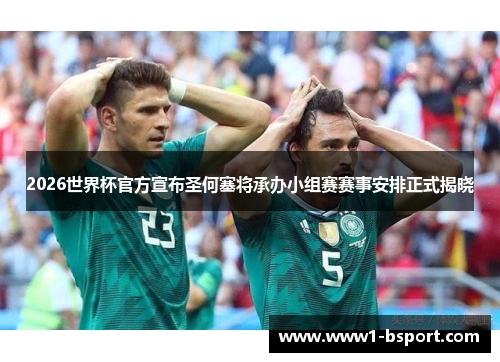 2026世界杯官方宣布圣何塞将承办小组赛赛事安排正式揭晓