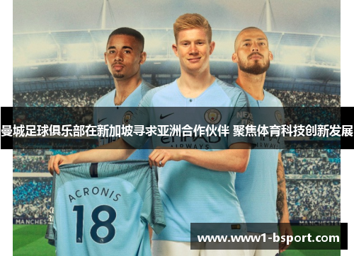 曼城足球俱乐部在新加坡寻求亚洲合作伙伴 聚焦体育科技创新发展