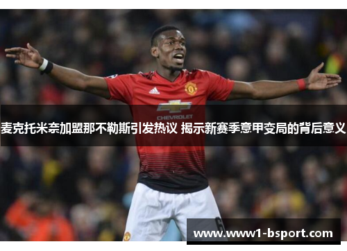 麦克托米奈加盟那不勒斯引发热议 揭示新赛季意甲变局的背后意义 麦克托米奈加盟那不勒斯引发热议 揭示新赛季意甲变局的背后意义