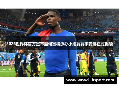 2026世界杯官方宣布圣何塞将承办小组赛赛事安排正式揭晓
