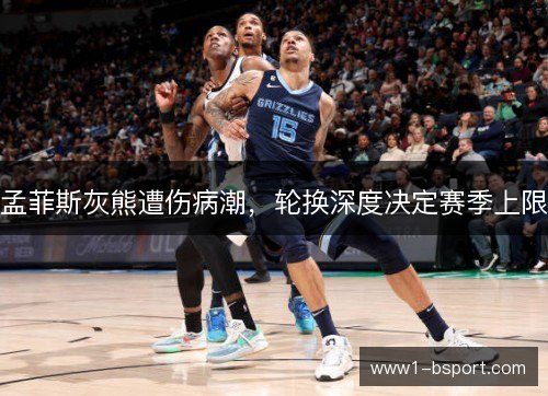 孟菲斯灰熊遭伤病潮，轮换深度决定赛季上限