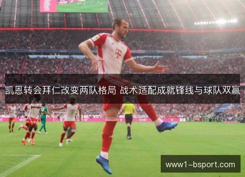 凯恩转会拜仁改变两队格局 战术适配成就锋线与球队双赢 凯恩转会拜仁改变两队格局 战术适配成就锋线与球队双赢
